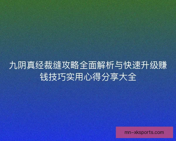 九阴真经裁缝攻略全面解析与快速升级赚钱技巧实用心得分享大全